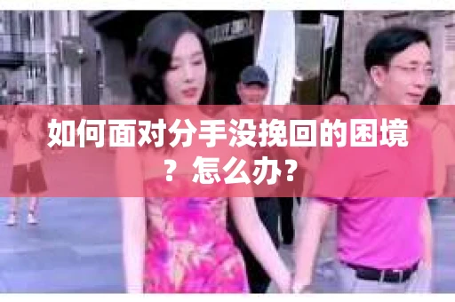 如何面对分手没挽回的困境？怎么办？