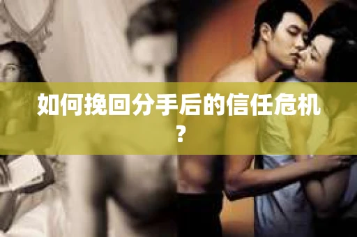 如何挽回分手后的信任危机？