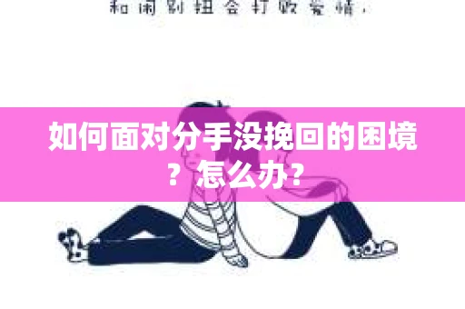 如何面对分手没挽回的困境？怎么办？