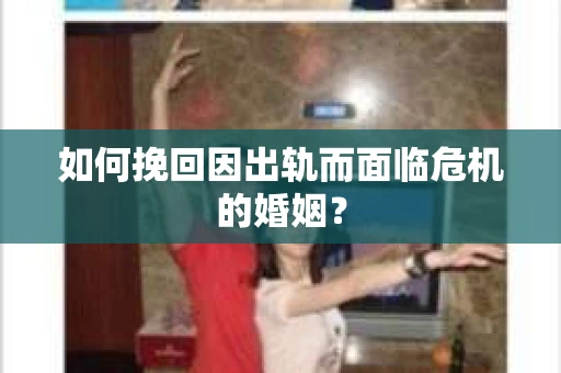如何挽回因出轨而面临危机的婚姻？