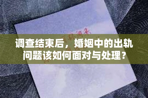 调查结束后，婚姻中的出轨问题该如何面对与处理？