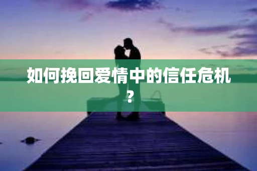 如何挽回爱情中的信任危机？