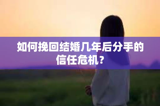 如何挽回结婚几年后分手的信任危机？