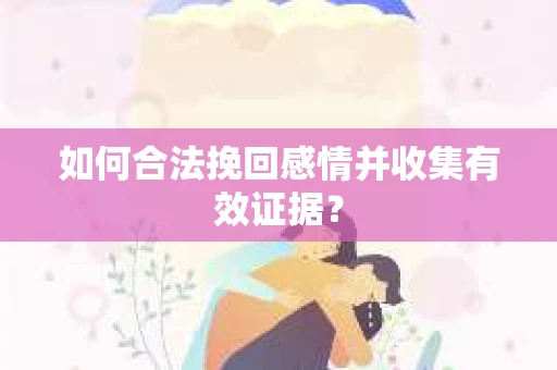 如何合法挽回感情并收集有效证据？