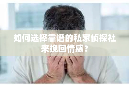 如何选择靠谱的私家侦探社来挽回情感？