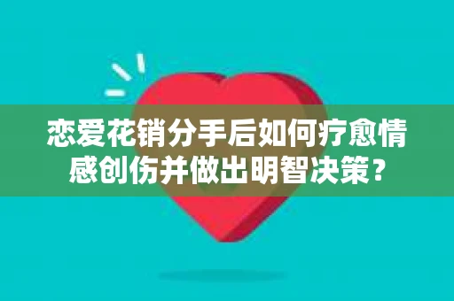 恋爱花销分手后如何疗愈情感创伤并做出明智决策？