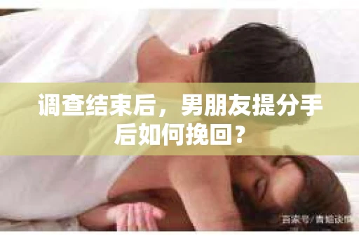 调查结束后，男朋友提分手后如何挽回？