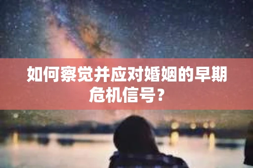 如何察觉并应对婚姻的早期危机信号？