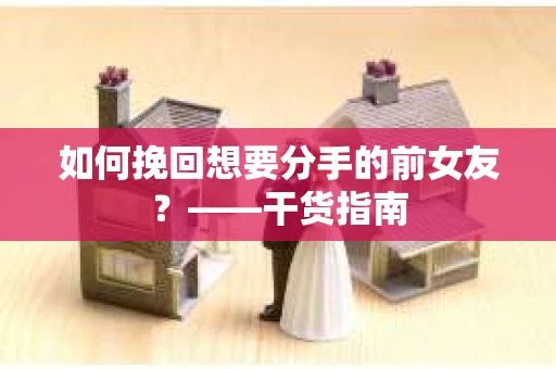 如何挽回想要分手的前女友？——干货指南