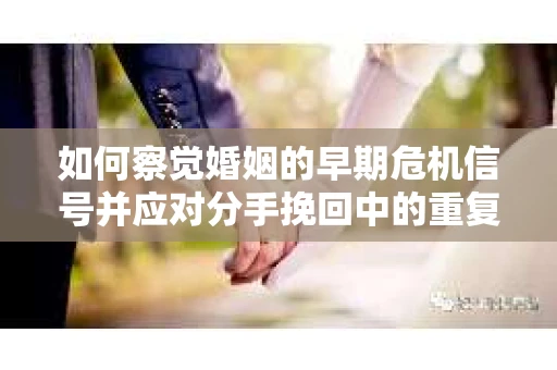 如何察觉婚姻的早期危机信号并应对分手挽回中的重复错误？