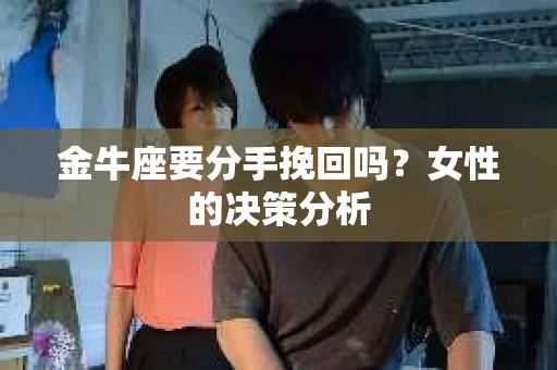 金牛座要分手挽回吗？女性的决策分析
