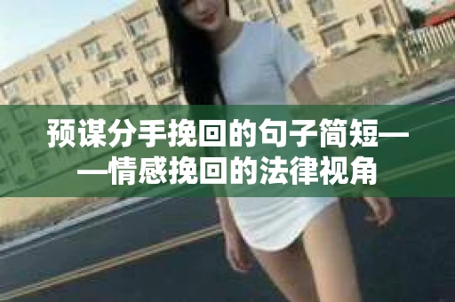 预谋分手挽回的句子简短——情感挽回的法律视角