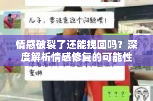 情感破裂了还能挽回吗？深度解析情感修复的可能性