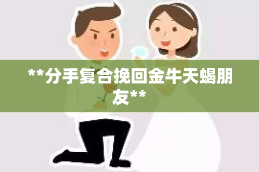 **分手复合挽回金牛天蝎朋友**