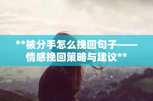 **被分手怎么挽回句子——情感挽回策略与建议**