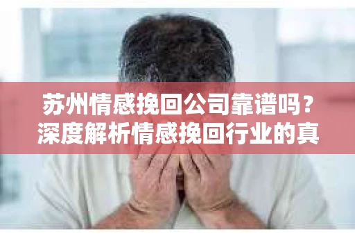 苏州情感挽回公司靠谱吗？深度解析情感挽回行业的真实面貌
