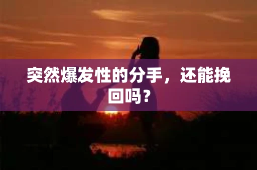 突然爆发性的分手，还能挽回吗？