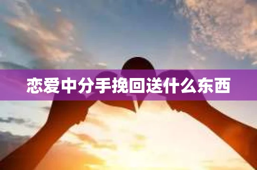 恋爱中分手挽回送什么东西