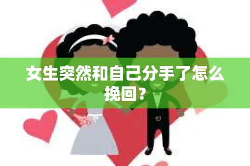 女生突然和自己分手了怎么挽回? 女生突然和自己分手了怎么挽回?