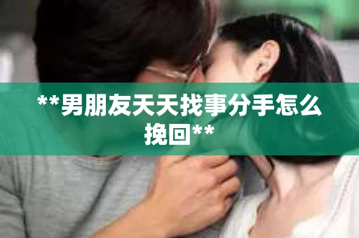 **男朋友天天找事分手怎么挽回**