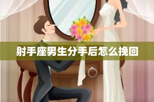射手座男生分手后怎么挽回