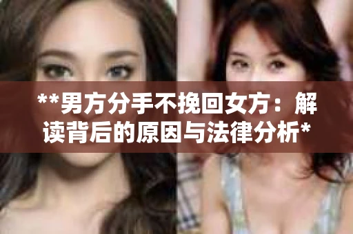 **男方分手不挽回女方：解读背后的原因与法律分析**