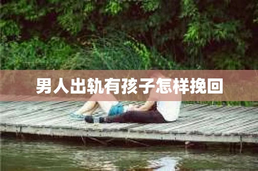 男人出轨有孩子怎样挽回