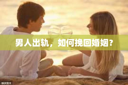 男人出轨，如何挽回婚姻？