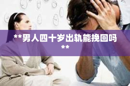 **男人四十岁出轨能挽回吗**