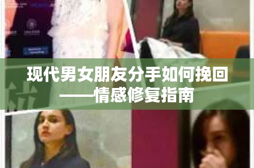 现代男女朋友分手如何挽回——情感修复指南