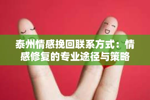 泰州情感挽回联系方式：情感修复的专业途径与策略