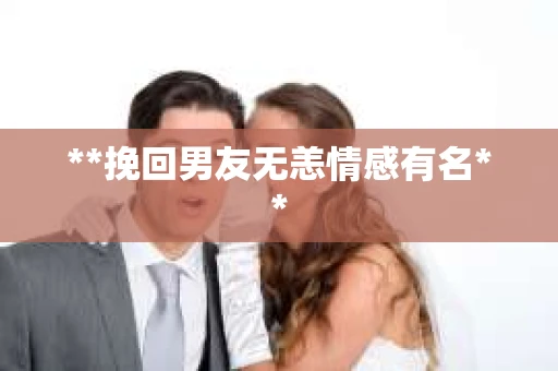 **挽回男友无恙情感有名**