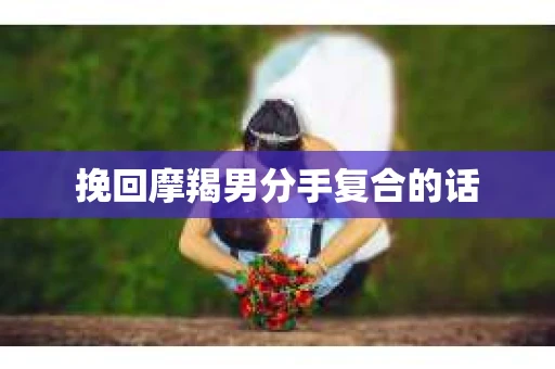 挽回摩羯男分手复合的话