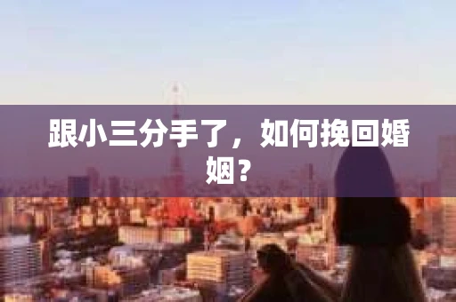 跟小三分手了，如何挽回婚姻？