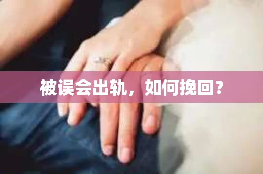 被误会出轨，如何挽回？