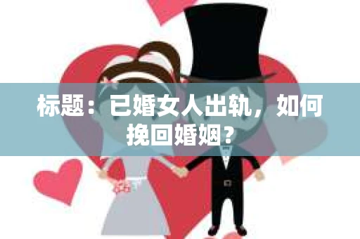 标题：已婚女人出轨，如何挽回婚姻？