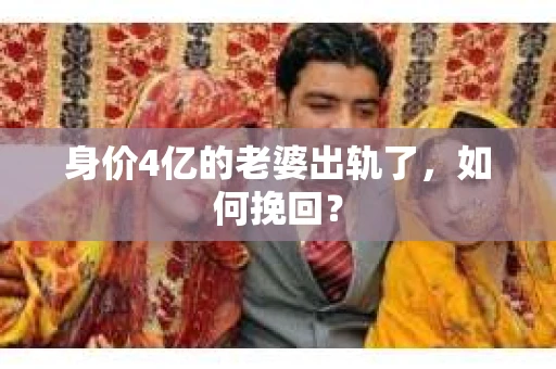 身价4亿的老婆出轨了，如何挽回？