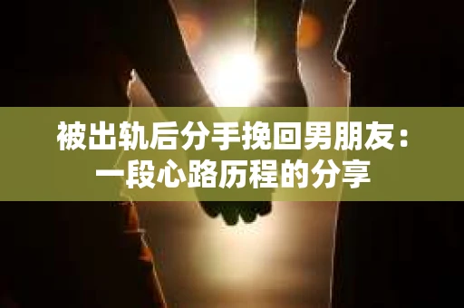 被出轨后分手挽回男朋友：一段心路历程的分享