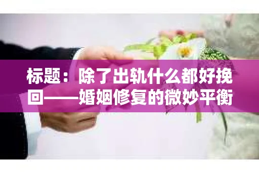 标题：除了出轨什么都好挽回——婚姻修复的微妙平衡
