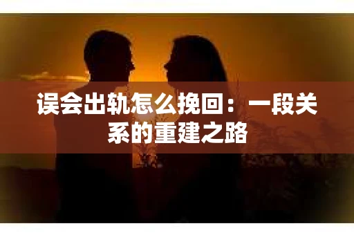 误会出轨怎么挽回：一段关系的重建之路
