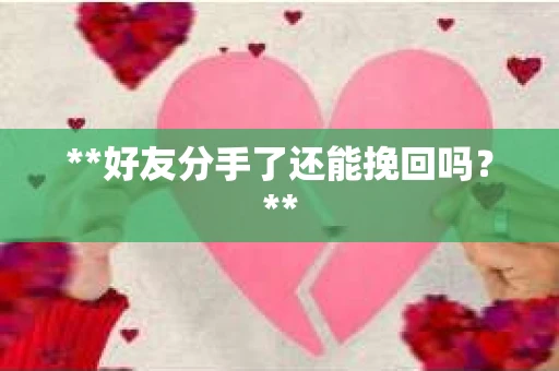 **好友分手了还能挽回吗？**