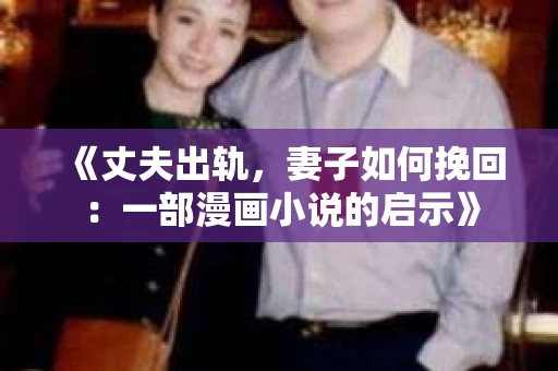 《丈夫出轨，妻子如何挽回：一部漫画小说的启示》