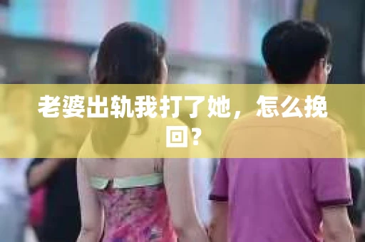 老婆出轨我打了她，怎么挽回？