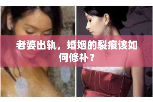 老婆出轨，婚姻的裂痕该如何修补？