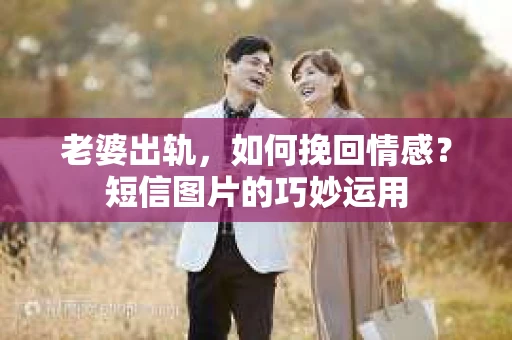 老婆出轨，如何挽回情感？短信图片的巧妙运用