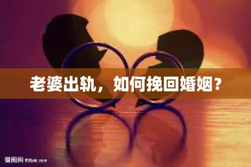 老婆出轨，如何挽回婚姻？