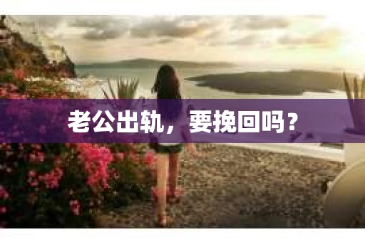 老公出轨，要挽回吗？