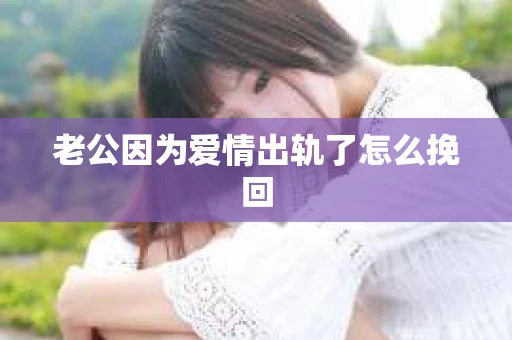 老公因为爱情出轨了怎么挽回