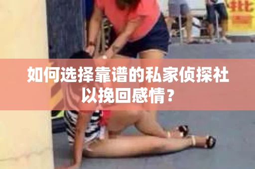 如何选择靠谱的私家侦探社以挽回感情? 如何选择靠谱的私家侦探社以挽回感情?