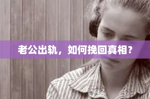 老公出轨，如何挽回真相？